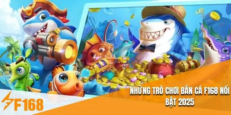 Những trò chơi bắn cá F168 nổi bật 2025