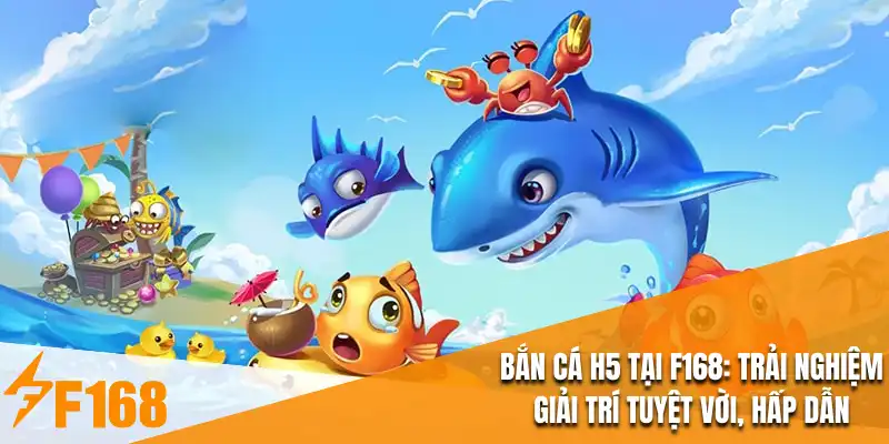Bắn Cá H5 Tại F168 : Trải Nghiệm Giải Trí Tuyệt Vời, Hấp Dẫn