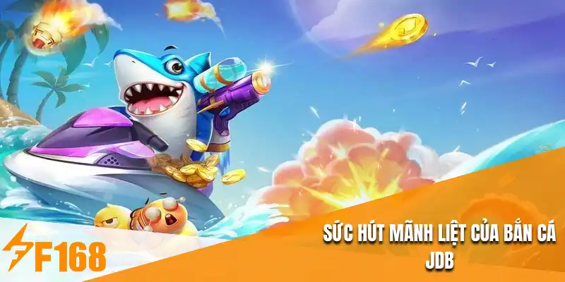 Sức hút mãnh liệt của bắn cá JDB