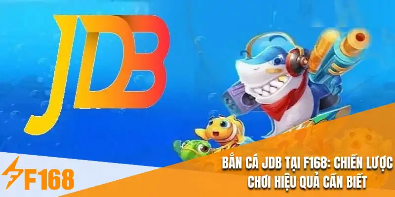 Bắn Cá JDB Tại F168 : Chiến Lược Chơi Hiệu Quả Cần Biết