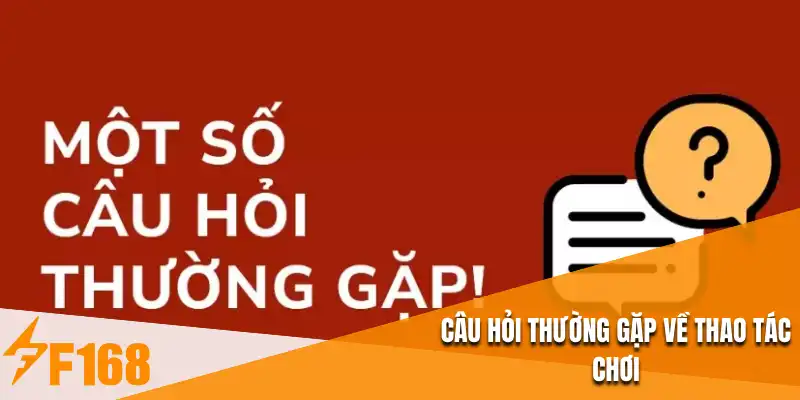 Câu hỏi thường gặp về thao tác chơi