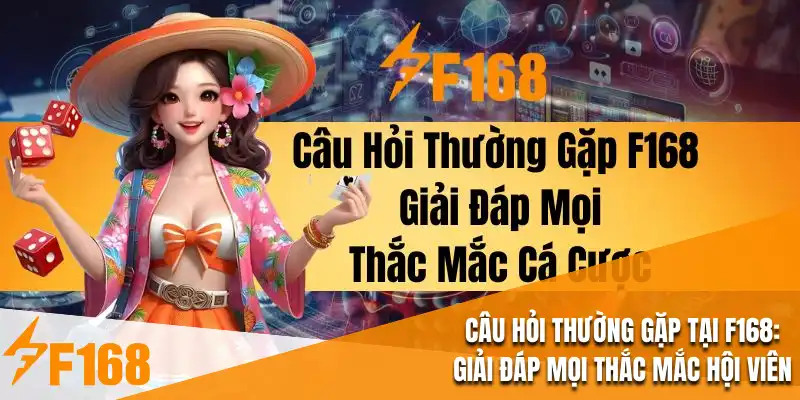 Câu Hỏi Thường Gặp Tại F168 : Giải Đáp Mọi Thắc Mắc Hội Viên