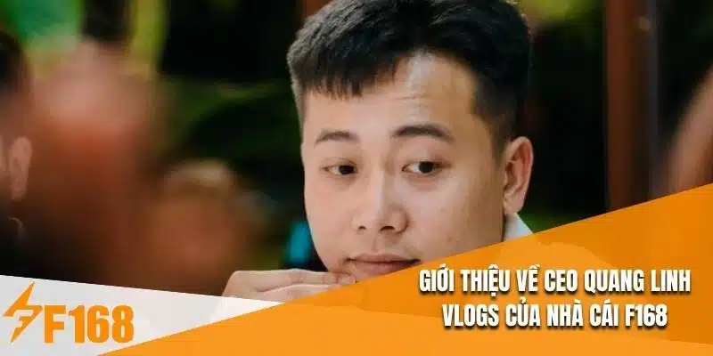 Giới thiệu về Ceo Quang Linh Vlogs của nhà cái F168