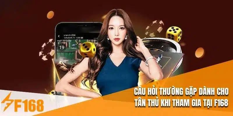 Câu hỏi thường gặp dành cho tân thủ khi tham gia tại F168