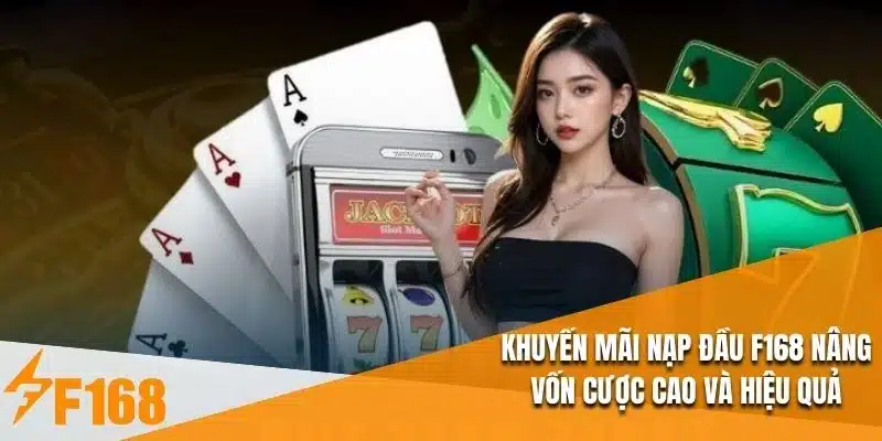 Khuyến Mãi Nạp Đầu F168 Nâng Vốn Cược Cao Và Hiệu Quả