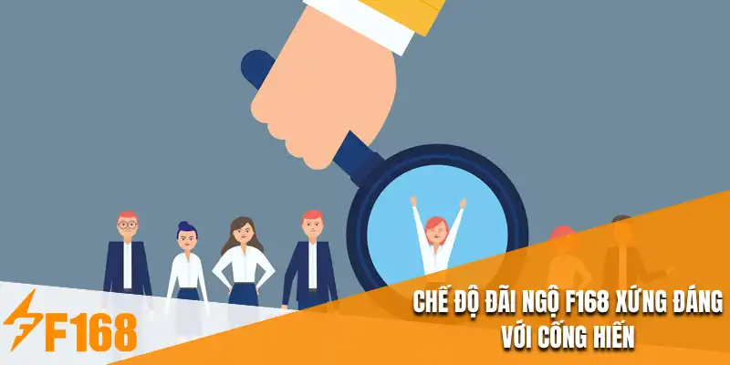 Chế độ đãi ngộ F168 xứng đáng với cống hiến