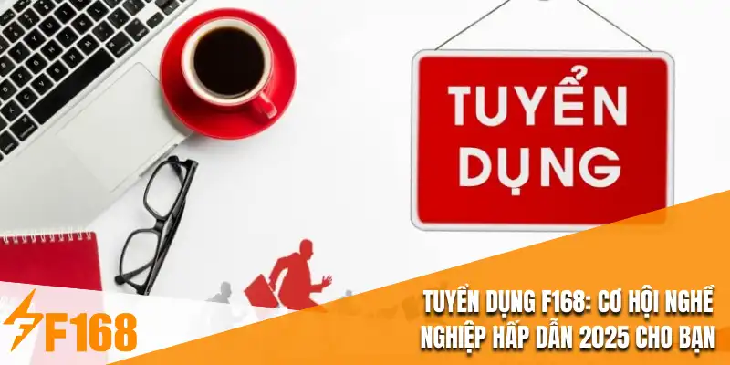Tuyển Dụng F168: Cơ Hội Nghề Nghiệp Hấp Dẫn 2025 Cho Bạn